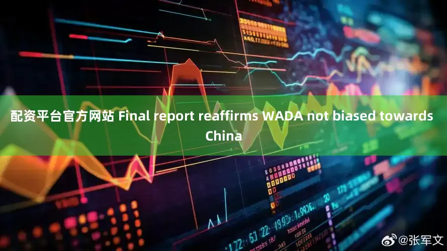 配资平台官方网站 Final report reaffirms WADA not biased towards China