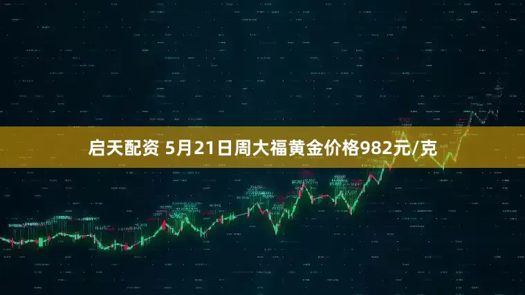 启天配资 5月21日周大福黄金价格982元/克