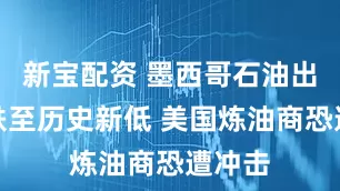 新宝配资 墨西哥石油出口量跌至历史新低 美国炼油商恐遭冲击