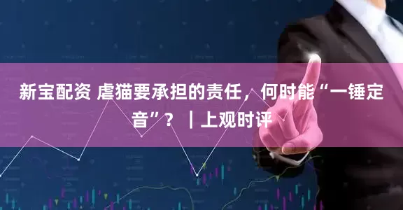 新宝配资 虐猫要承担的责任，何时能“一锤定音”？｜上观时评