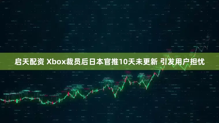 启天配资 Xbox裁员后日本官推10天未更新 引发用户担忧